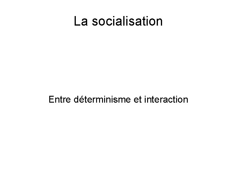 La socialisation Entre déterminisme et interaction 