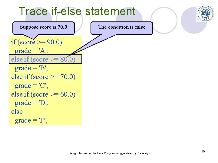 Trace if-else statement Suppose score is 70. 0 The condition is false if (score