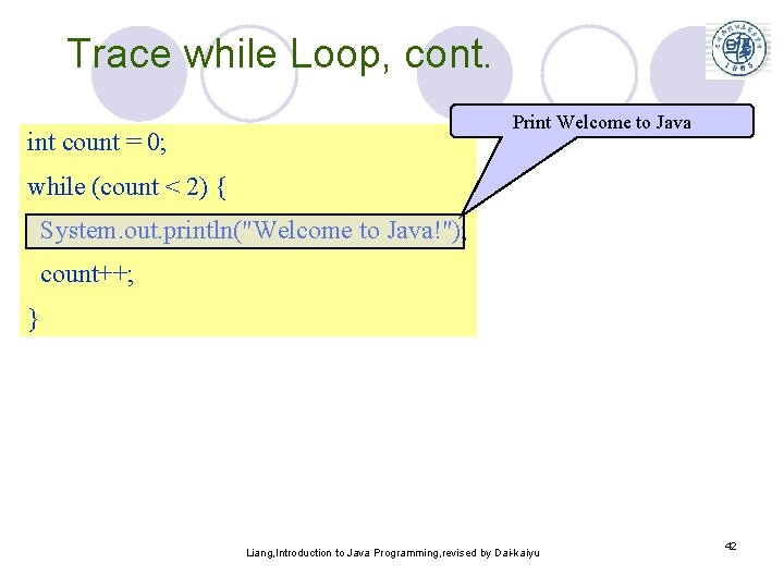Trace while Loop, cont. Print Welcome to Java int count = 0; while (count