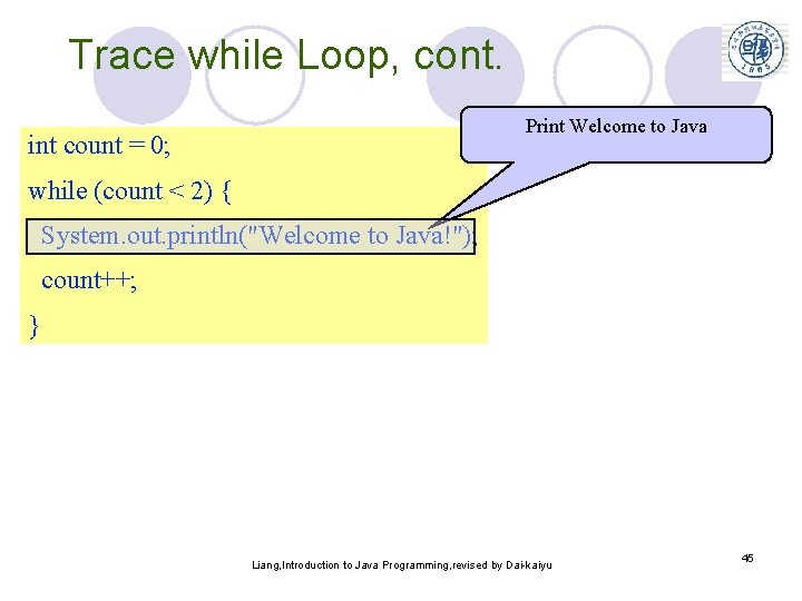 Trace while Loop, cont. Print Welcome to Java int count = 0; while (count