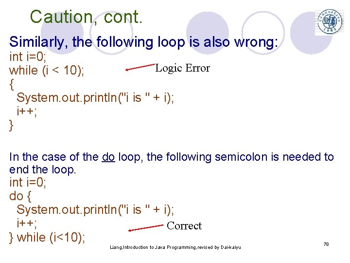 Caution, cont. Similarly, the following loop is also wrong: int i=0; Logic Error while