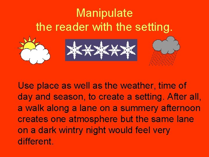Manipulate the reader with the setting. Use place as well as the weather, time