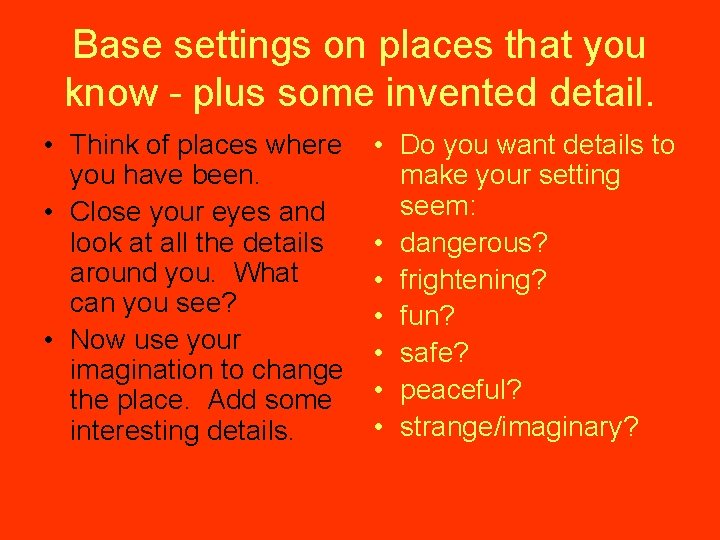 Base settings on places that you know - plus some invented detail. • Think