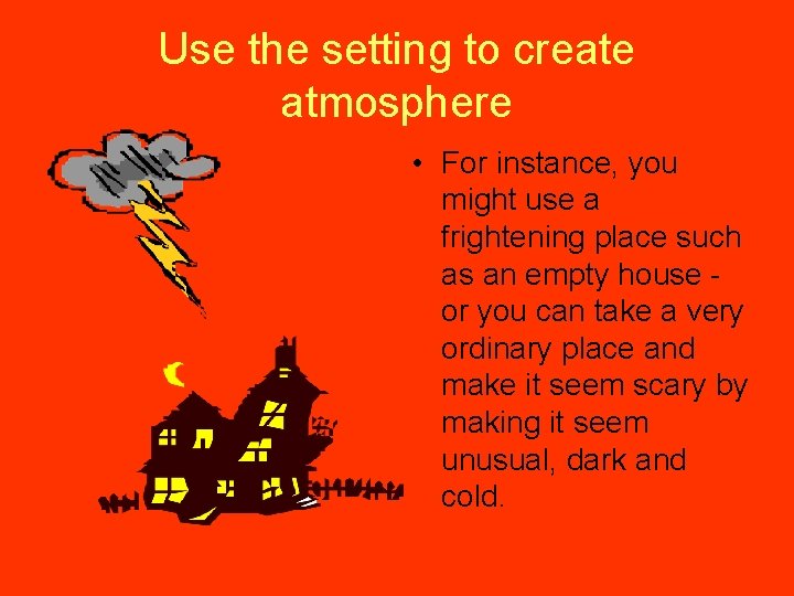 Use the setting to create atmosphere • For instance, you might use a frightening