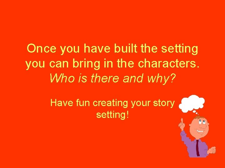 Once you have built the setting you can bring in the characters. Who is