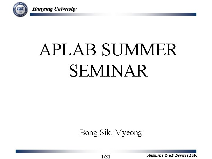 Hanyang University APLAB SUMMER SEMINAR Bong Sik, Myeong 1/31 Antennas & RF Devices Lab.