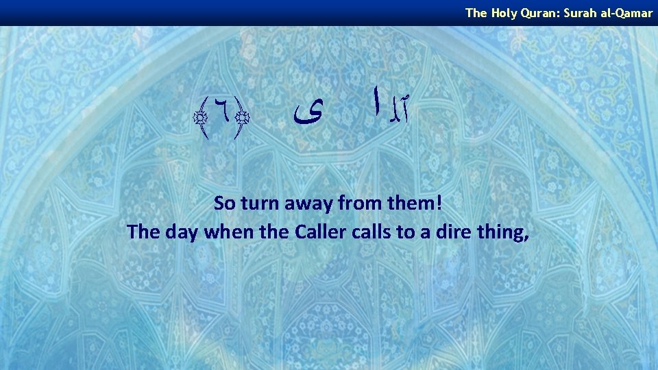 The Holy Quran: Surah al-Qamar ﴾٦﴿ ٱﻠ ﺍ ﻯ So turn away from them!