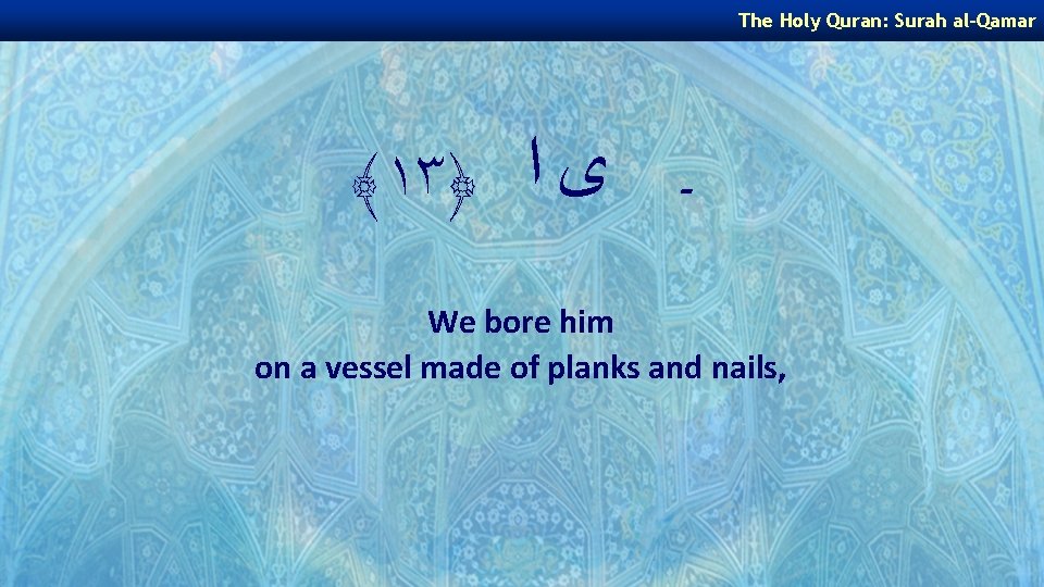 The Holy Quran: Surah al-Qamar ﴾١٣﴿ ـ ﻯ ﺍ We bore him on a