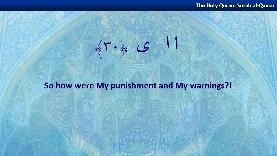The Holy Quran: Surah al-Qamar ﴾٣٠﴿ ﺍ ﺍ ﻯ So how were My punishment