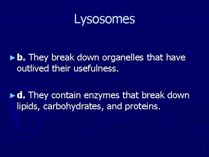 Lysosomes ► b. They break down organelles that have outlived their usefulness. ► d.