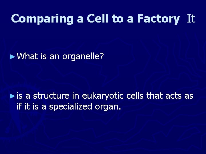 Comparing a Cell to a Factory It ► What ► is is an organelle?