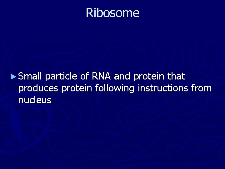 Ribosome ► Small particle of RNA and protein that produces protein following instructions from