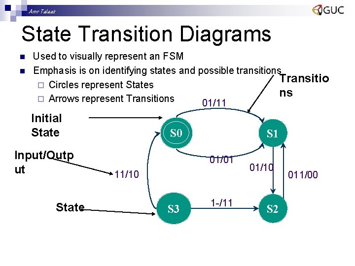 Amr Talaat State Transition Diagrams n n Used to visually represent an FSM Emphasis