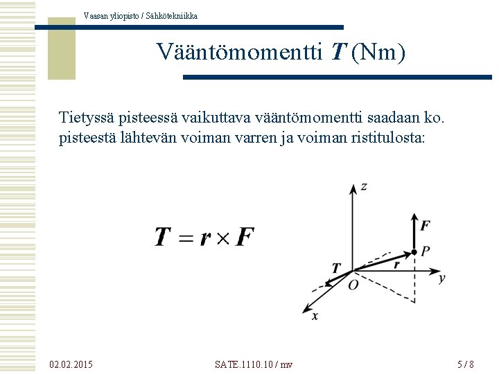 Vaasan yliopisto / Sähkötekniikka Vääntömomentti T (Nm) Tietyssä pisteessä vaikuttava vääntömomentti saadaan ko. pisteestä