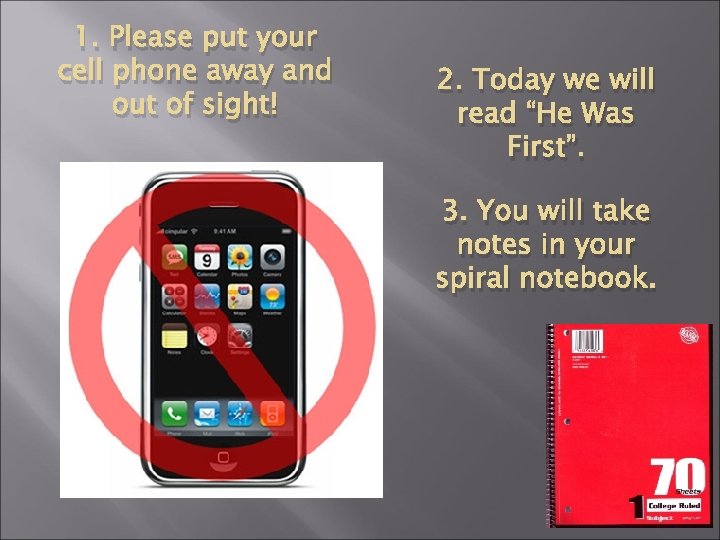 1. Please put your cell phone away and out of sight! 2. Today we