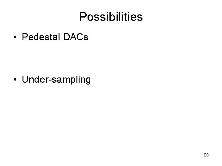 Possibilities • Pedestal DACs • Under-sampling 88 