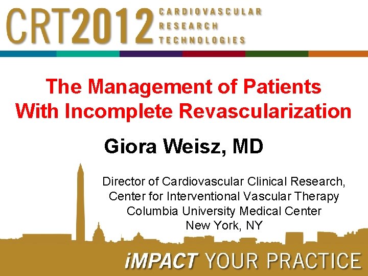 The Management of Patients With Incomplete Revascularization Giora Weisz, MD Director of Cardiovascular Clinical The Management of Patients With Incomplete Revascularization Giora Weisz, MD Director of Cardiovascular Clinical