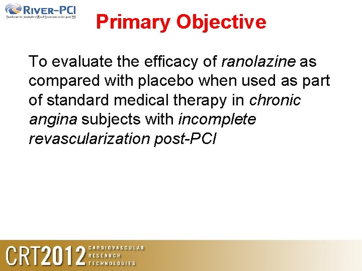 Primary Objective To evaluate the efficacy of ranolazine as compared with placebo when used Primary Objective To evaluate the efficacy of ranolazine as compared with placebo when used