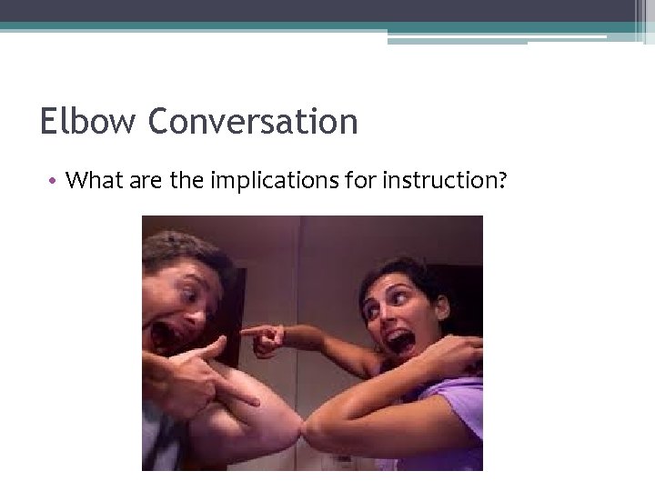 Elbow Conversation • What are the implications for instruction? 