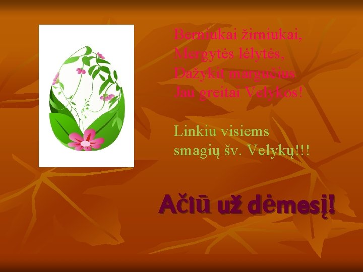 Berniukai žirniukai, Mergytės lėlytės, Dažykit margučius Jau greitai Velykos! Linkiu visiems smagių šv. Velykų!!! Berniukai žirniukai, Mergytės lėlytės, Dažykit margučius Jau greitai Velykos! Linkiu visiems smagių šv. Velykų!!!