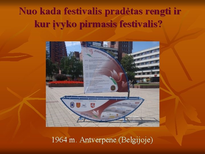 Nuo kada festivalis pradėtas rengti ir kur įvyko pirmasis festivalis? 1964 m. Antverpene (Belgijoje) Nuo kada festivalis pradėtas rengti ir kur įvyko pirmasis festivalis? 1964 m. Antverpene (Belgijoje)