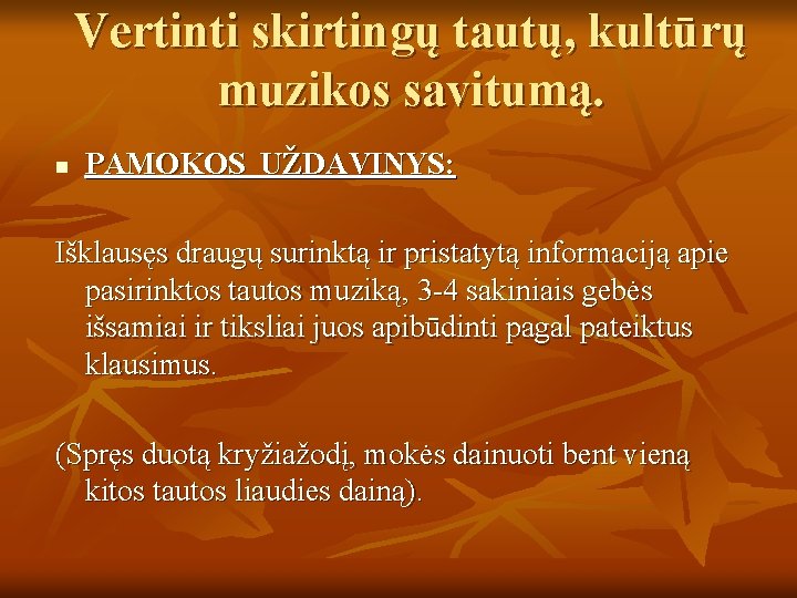 Vertinti skirtingų tautų, kultūrų muzikos savitumą. n PAMOKOS UŽDAVINYS: Išklausęs draugų surinktą ir pristatytą Vertinti skirtingų tautų, kultūrų muzikos savitumą. n PAMOKOS UŽDAVINYS: Išklausęs draugų surinktą ir pristatytą