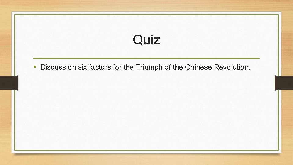 Quiz • Discuss on six factors for the Triumph of the Chinese Revolution. 