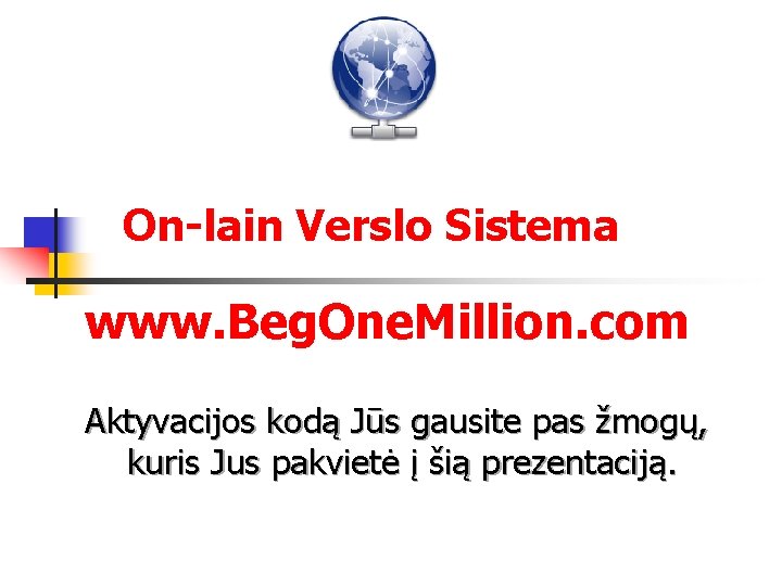 On-lain Verslo Sistema www. Beg. One. Million. com Aktyvacijos kodą Jūs gausite pas žmogų,