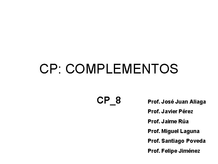 CP: COMPLEMENTOS CP_8 Prof. José Juan Aliaga Prof. Javier Pérez Prof. Jaime Rúa Prof.