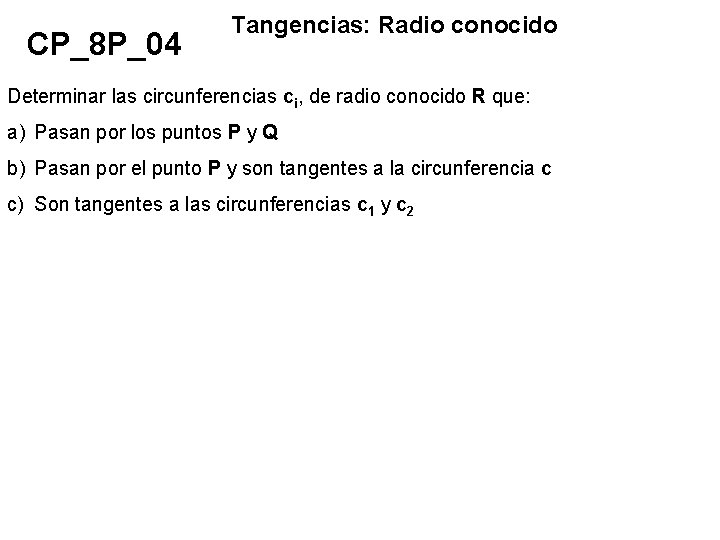 CP_8 P_04 Tangencias: Radio conocido Determinar las circunferencias ci, de radio conocido R que: