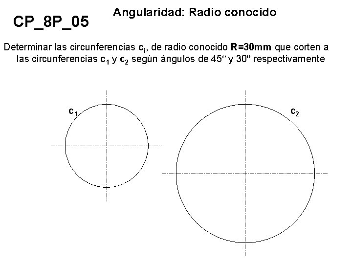 CP_8 P_05 Angularidad: Radio conocido Determinar las circunferencias ci, de radio conocido R=30 mm