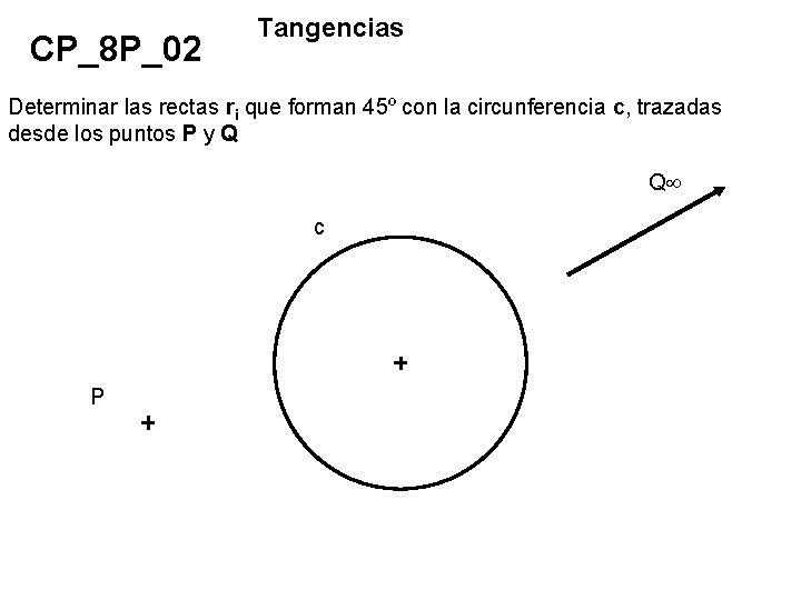 CP_8 P_02 Tangencias Determinar las rectas ri que forman 45º con la circunferencia c,
