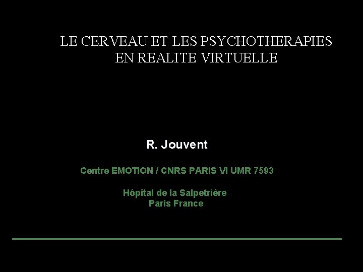 LE CERVEAU ET LES PSYCHOTHERAPIES EN REALITE VIRTUELLE R. Jouvent Centre EMOTION / CNRS