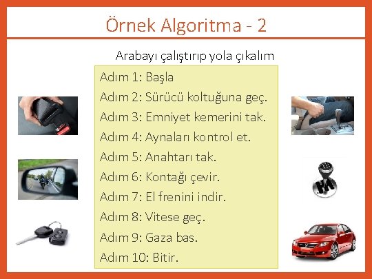 Örnek Algoritma - 2 Arabayı çalıştırıp yola çıkalım Adım 1: Başla Adım 2: Sürücü