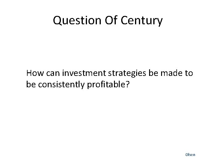 Question Of Century How can investment strategies be made to be consistently profitable? Olsen