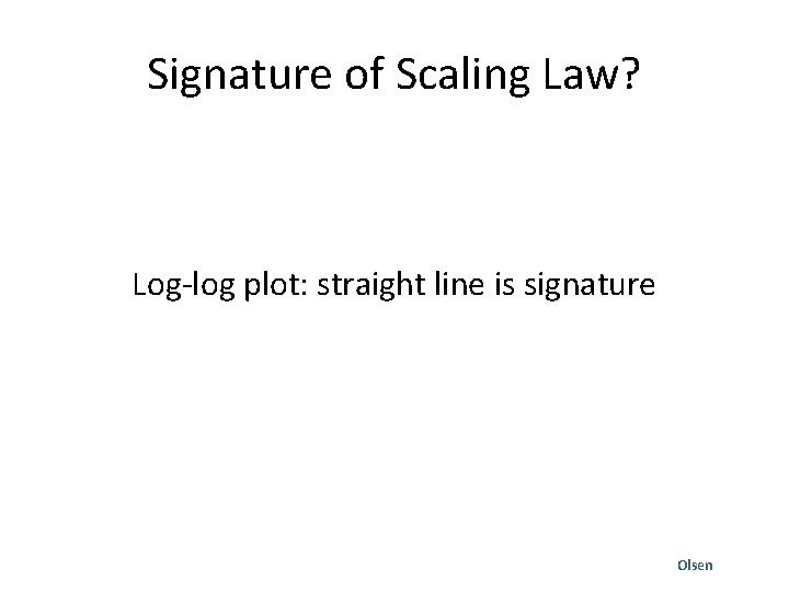 Signature of Scaling Law? Log-log plot: straight line is signature Olsen 