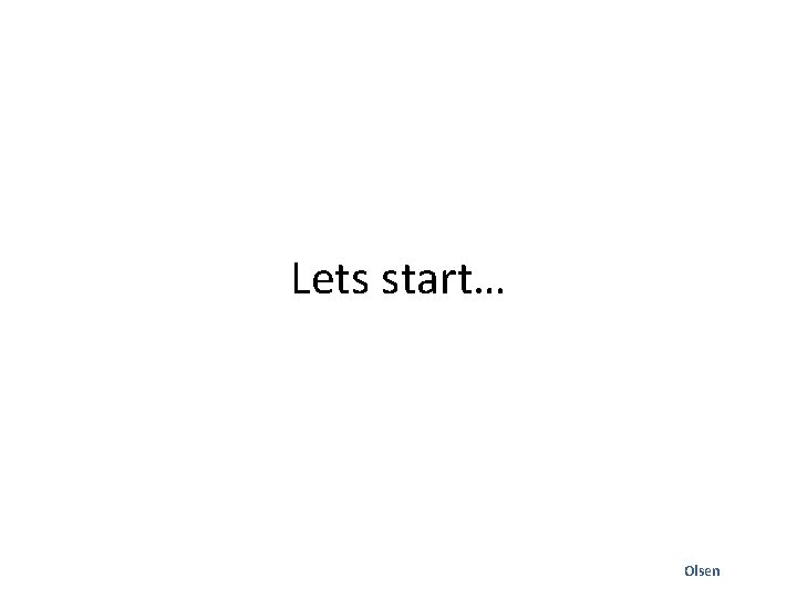Lets start… Olsen 