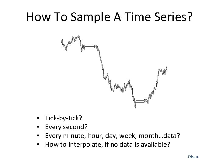 How To Sample A Time Series? • • Tick-by-tick? Every second? Every minute, hour,