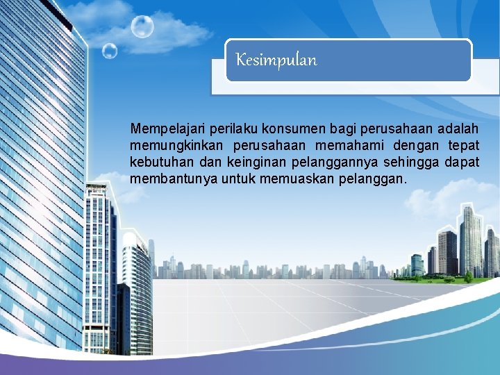 Kesimpulan Mempelajari perilaku konsumen bagi perusahaan adalah memungkinkan perusahaan memahami dengan tepat kebutuhan dan