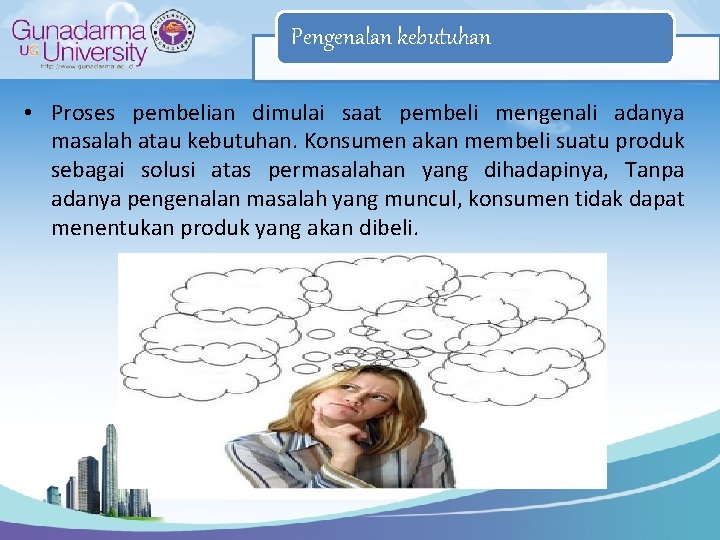 Pengenalan kebutuhan • Proses pembelian dimulai saat pembeli mengenali adanya masalah atau kebutuhan. Konsumen