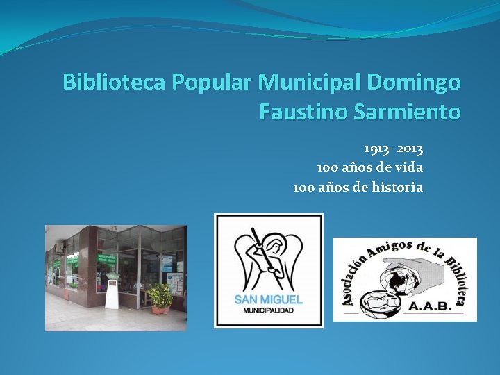 Biblioteca Popular Municipal Domingo Faustino Sarmiento 1913 - 2013 100 años de vida 100