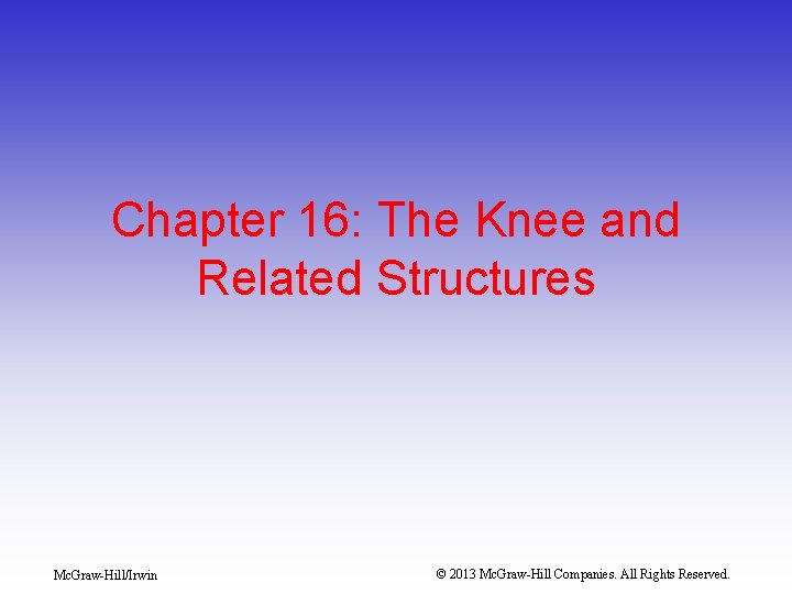 Chapter 16: The Knee and Related Structures Mc. Graw-Hill/Irwin © 2013 Mc. Graw-Hill Companies.
