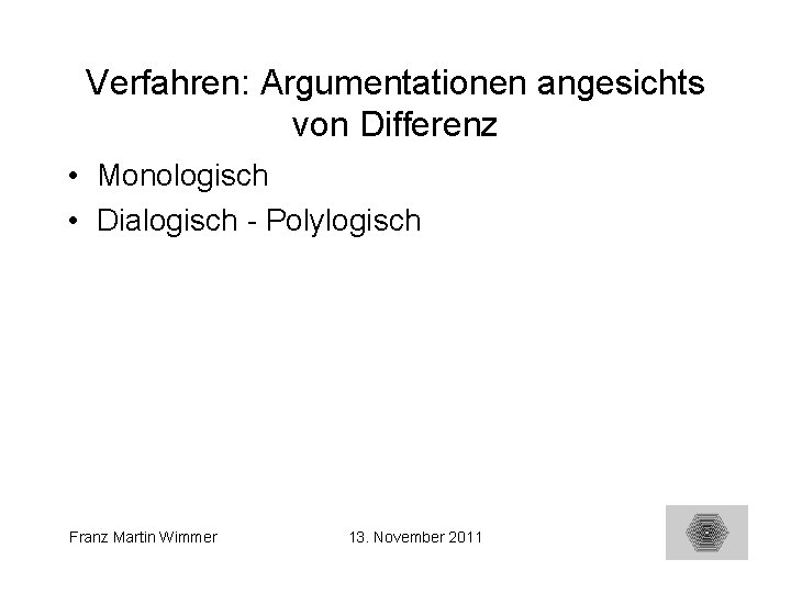 Verfahren: Argumentationen angesichts von Differenz • Monologisch • Dialogisch - Polylogisch Franz Martin Wimmer
