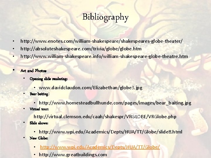 Bibliography • • • http: //www. enotes. com/william-shakespeare/shakespeares-globe-theater/ http: //absoluteshakespeare. com/trivia/globe. htm http: //www.
