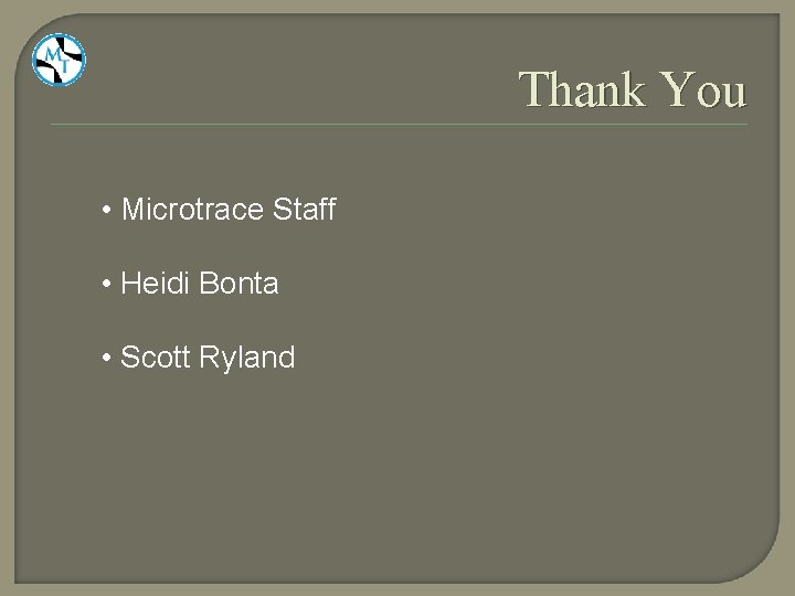 Thank You • Microtrace Staff • Heidi Bonta • Scott Ryland 