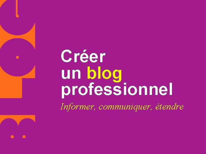 Créer un blog professionnel Informer, communiquer, étendre 