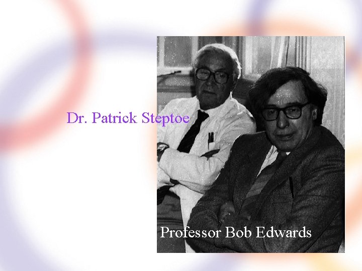 Dr. Patrick Steptoe Professor Bob Edwards 