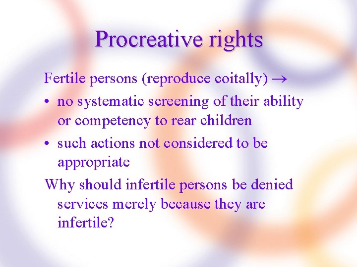 Procreative rights Fertile persons (reproduce coitally) • no systematic screening of their ability or