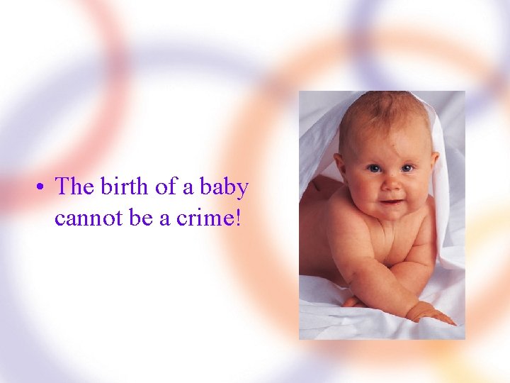  • The birth of a baby cannot be a crime! 