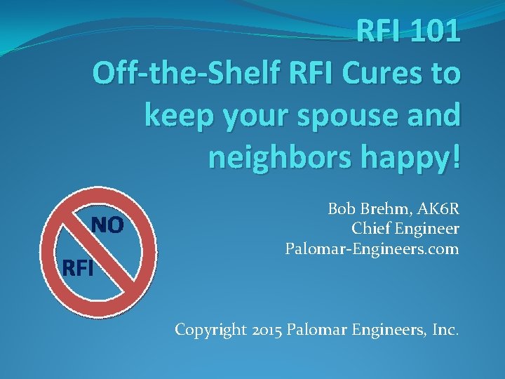 RFI 101 Off-the-Shelf RFI Cures to keep your spouse and neighbors happy! Bob Brehm, RFI 101 Off-the-Shelf RFI Cures to keep your spouse and neighbors happy! Bob Brehm,
